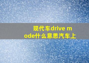 现代车drive mode什么意思汽车上